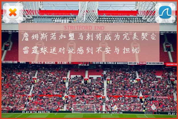 詹姆斯若加盟马刺将成为完美契合雷霆球迷对此感到不安与担忧