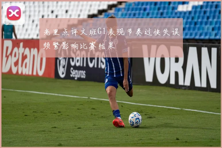 老里点评文班G1表现节奏过快失误频繁影响比赛结果