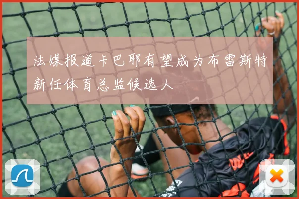 法媒报道卡巴耶有望成为布雷斯特新任体育总监候选人