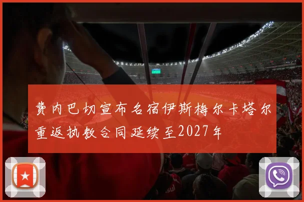 费内巴切宣布名宿伊斯梅尔卡塔尔重返执教合同延续至2027年