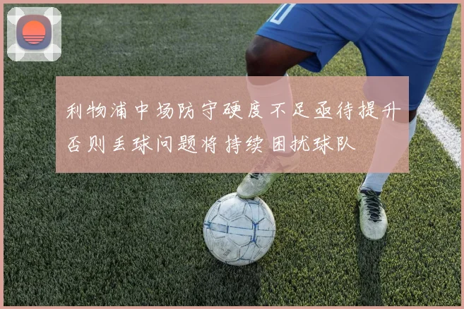 利物浦中场防守硬度不足亟待提升否则丢球问题将持续困扰球队