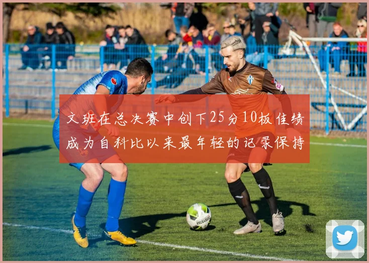 文班在总决赛中创下25分10板佳绩成为自科比以来最年轻的记录保持者
