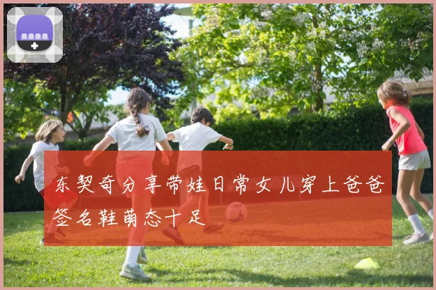 东契奇分享带娃日常女儿穿上爸爸签名鞋萌态十足