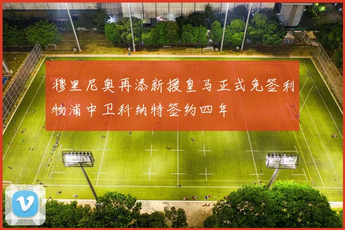穆里尼奥再添新援皇马正式免签利物浦中卫科纳特签约四年