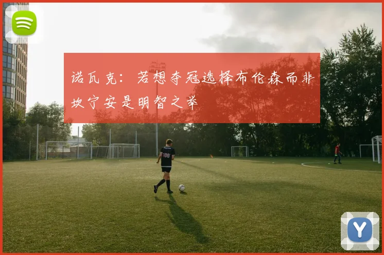 诺瓦克：若想夺冠选择布伦森而非坎宁安是明智之举